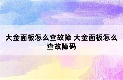 大金面板怎么查故障 大金面板怎么查故障码